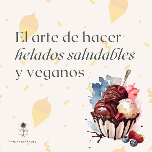El arte de hacer helados saludables y veganos: alternativas al azúcar, los lácteos y el huevo Aroa Fernández alimentación consciente